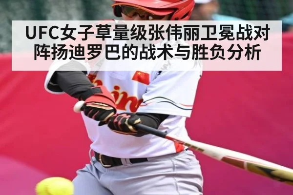 UFC女子草量级张伟丽卫冕战对阵扬迪罗巴的战术与胜负分析