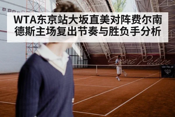 WTA东京站大坂直美对阵费尔南德斯主场复出节奏与胜负手分析